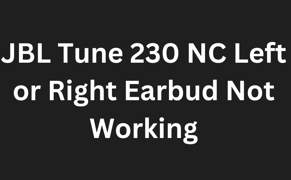 JBL Tune 230 NC Left or Right Earbud Not Working